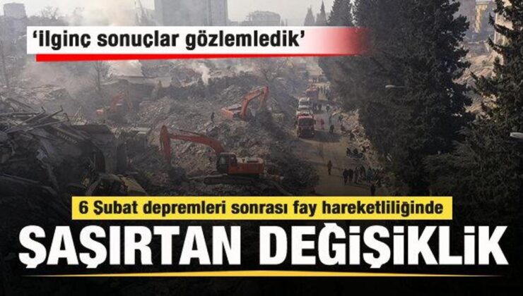 6 Şubat depremi sonrası fay hareketliliğinde dikkat çeken değişiklik: İlginç sonuçlar…