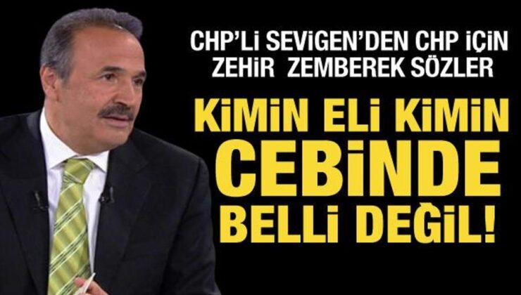 CHP’li Mehmet Sevigen’den CHP için zehir zemberek açıklamalar