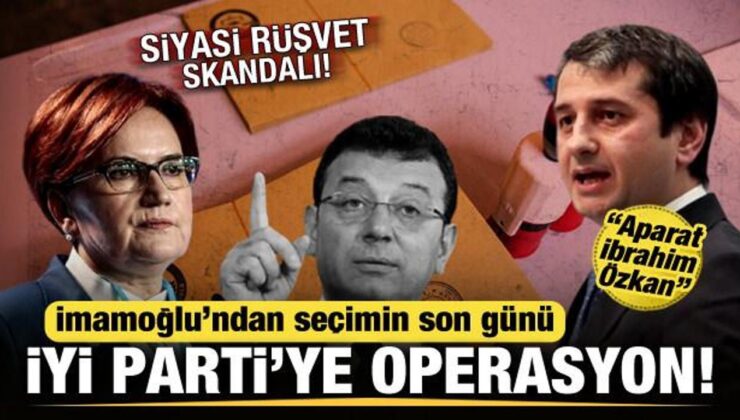 İmamoğlu’ndan İYİ Parti’ye seçimin son günü operasyon! Siyasi rüşvet skandalı