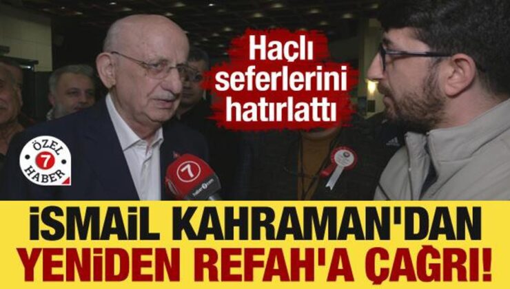 İsmail Kahraman’dan Yeniden Refah’a çağrı! Haçlı seferlerini hatırlattı