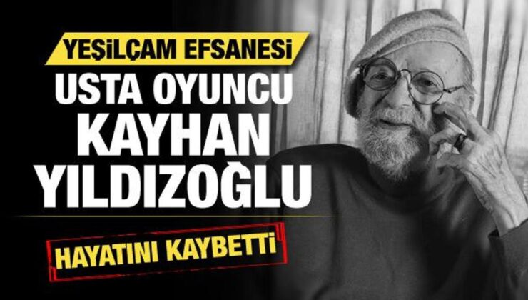 Yeşilçam efsanesi usta oyuncu Kayhan Yıldızoğlu hayatını kaybetti