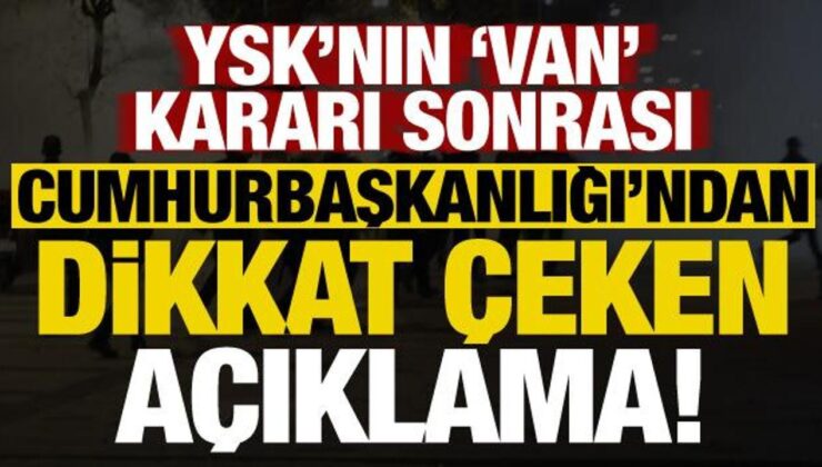 YSK’nın ‘Van’ kararı sonrası Cumhurbaşkanlığı’ndan dikkat çeken açıklama!