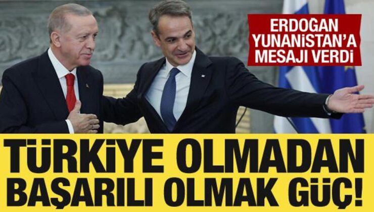 Cumhurbaşkanı Erdoğan’dan Yunanistan’a mesaj: Türkiye olmadan başarılı olmak güç!