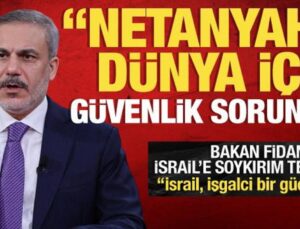 Dışişleri Bakanı Hakan Fidan: Netanyahu dünya için güvenlik sorunu!