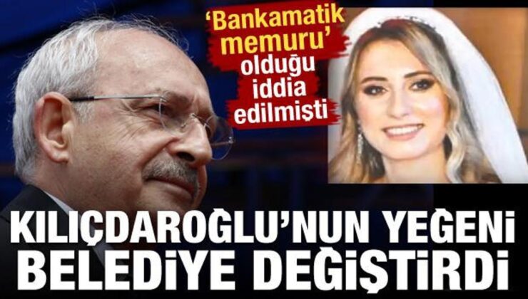 Kemal Kılıçdaroğlu’nun bankamatik memuru yeğeni belediye değiştirdi