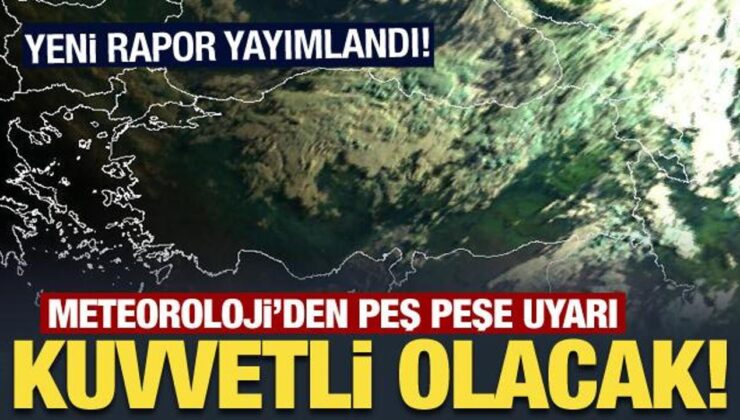 Meteoroloji’den peş peşe uyarı: Kuvvetli olacak!