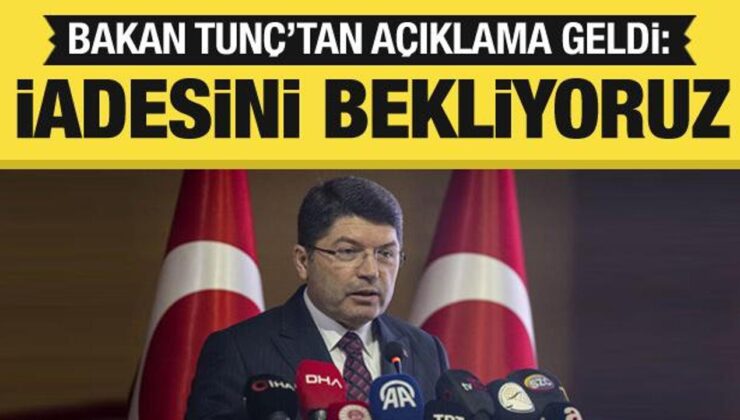 Adalet Bakanı Tunç duyurdu: İadesini bekliyoruz