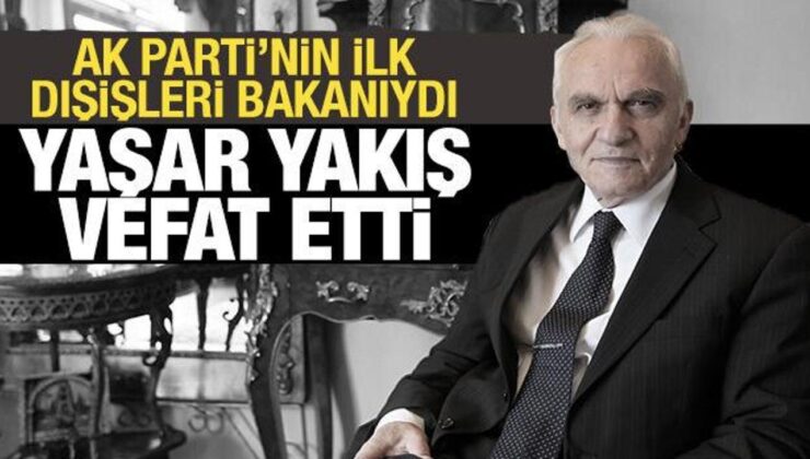 AK Parti’nin ilk dışişleri bakanı Yaşar Yakış vefat etti