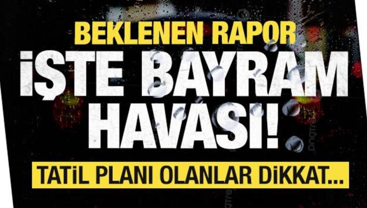 Bayramda hava nasıl olacak? İstanbul, Ankara, İzmir… Tatil planı olanlar dikkat