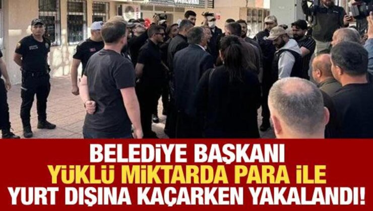 Belediye başkanı yurt dışına kaçarken yüklü miktarda para ile yakalandı!