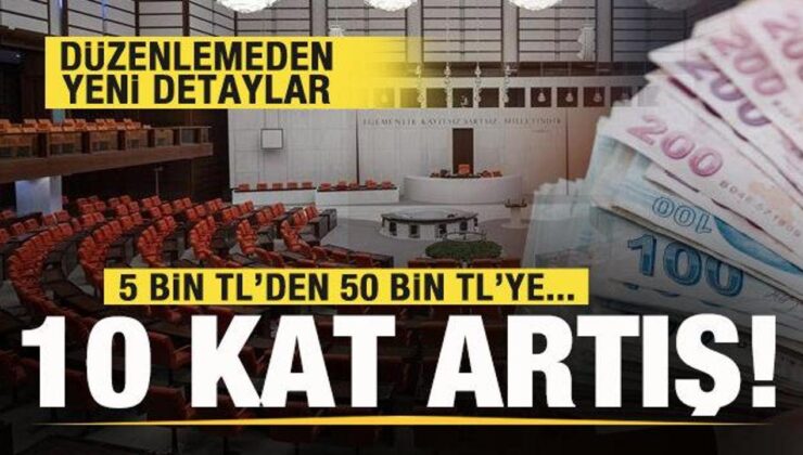 Düzenlemenin detayları ortaya çıktı! 5 bin TL’den 50 bin TL’ye çıkarılacak!