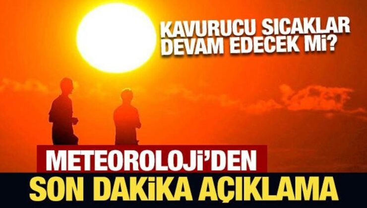 Kavurucu sıcaklar devam edecek mi? Meteoroloji’den son dakika açıklama