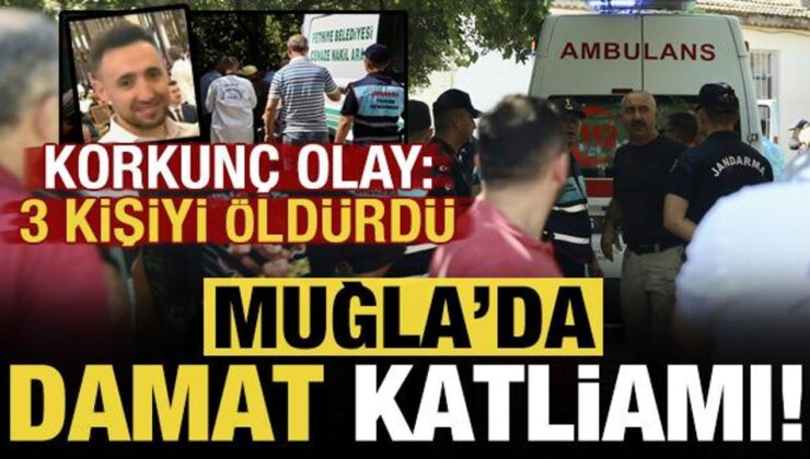 Muğla’da damat katliamı: 3 kişiyi katledip 2 kişiyi yaraladı!