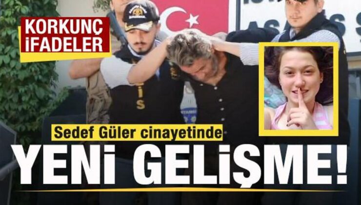 Sedef Güler cinayetinde yeni gelişme! Korkunç ifadeler