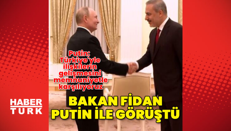 Son dakika haberi Bakan Fidan, Putin'le görüştü | Dış Haberler