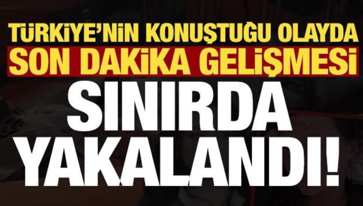 Son dakika: Sedef Güler’in katil zanlısı sınırda yakalandı!