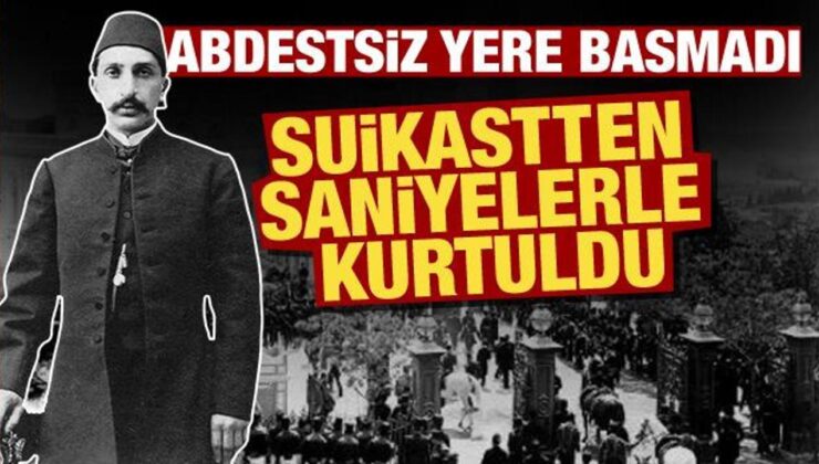 Abdestsiz yere basmadı! Sultan Abdulhamid suikastten saniyelerle kurtuldu