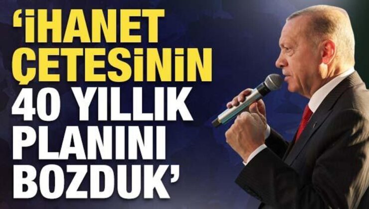 Cumhurbaşkanı Erdoğan: ‘ihanet çetesinin 40 yıllık planını bozduk’