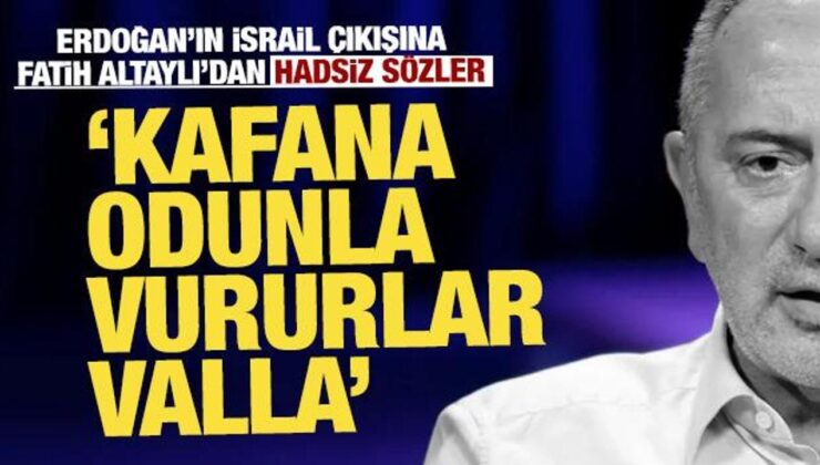 Erdoğan’ın İsrail çıkışına Fatih Altaylı’dan hadsiz sözler: Kafana odunla vururlar valla