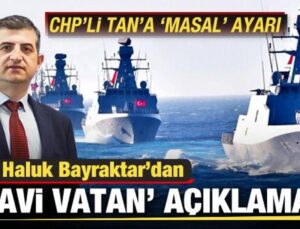 Haluk Bayraktar’dan ‘Mavi Vatan’ açıklaması! CHP’li Namık Tan’a ‘masal’ ayarı!