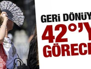 Kavurucu sıcaklar dönüyor! 42 dereceye çıkacak