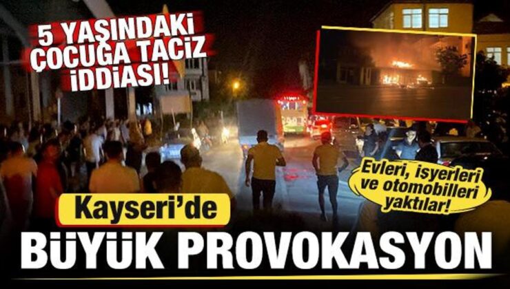 Kayseri’de 5 yaşındaki çocuğa taciz iddiası sonrası provokasyon! Ev ve işyerleri yakılıyor