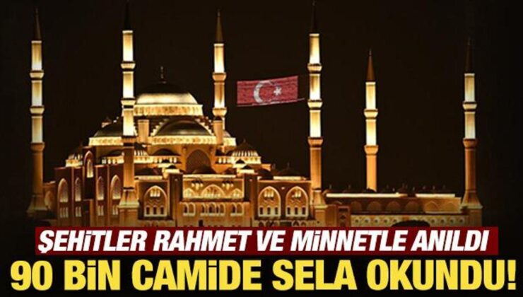 Şehitler rahmet ve minnetle anıldı: 90 bin camide sela okundu!