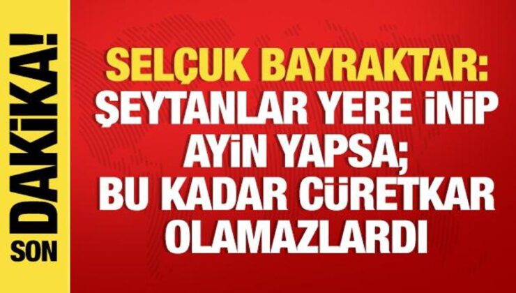 Selçuk Bayraktar: Şeytanlar yere inip ayin yapsa; Bu kadar cüretkar olamazlardı