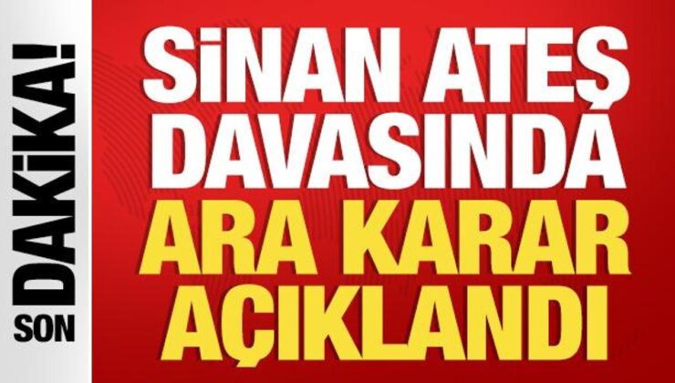 Sinan Ateş davasında ara karar açıklandı!