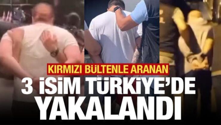 Uluslararası 3 suçlu Türkiye’de yakalandı