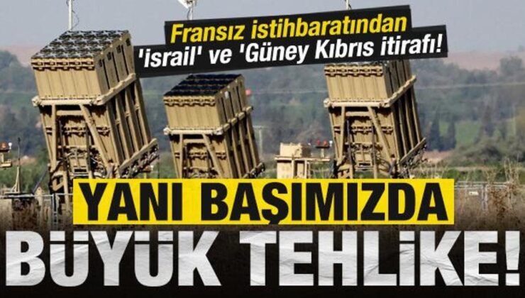 Yanı başımızda büyük tehlike: Fransız istihbaratından ‘İsrail’ ve ‘Güney Kıbrıs itirafı!